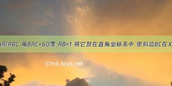 有一个Rt三角形ABC 角BAC=60度 AB=1 将它放在直角坐标系中 使斜边BC在X轴上 直角顶