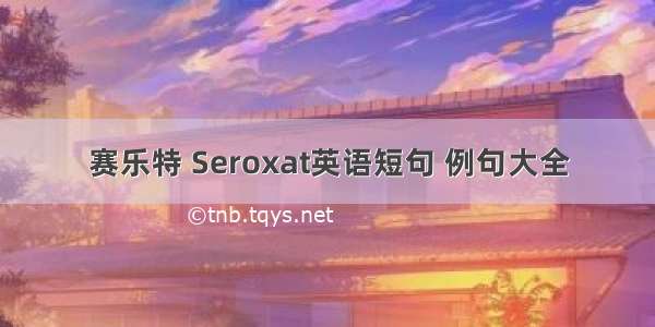 赛乐特 Seroxat英语短句 例句大全