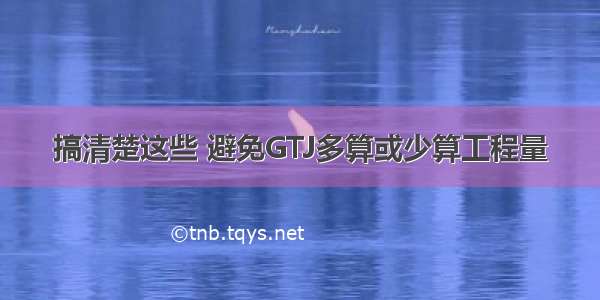 搞清楚这些 避免GTJ多算或少算工程量