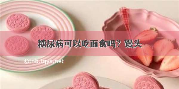 糖尿病可以吃面食吗？馒头