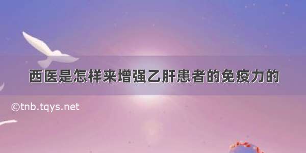 西医是怎样来增强乙肝患者的免疫力的