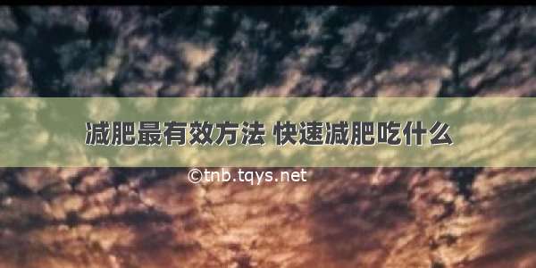 减肥最有效方法 快速减肥吃什么