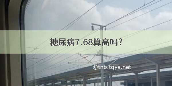 糖尿病7.68算高吗？