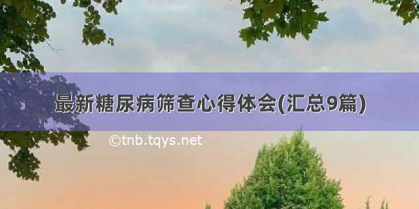 最新糖尿病筛查心得体会(汇总9篇)