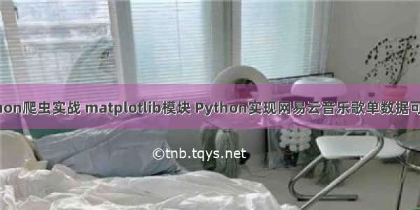 Python爬虫实战 matplotlib模块 Python实现网易云音乐歌单数据可视化