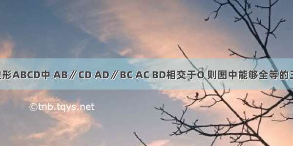 如图 在四边形ABCD中 AB∥CD AD∥BC AC BD相交于O 则图中能够全等的三角形共有_