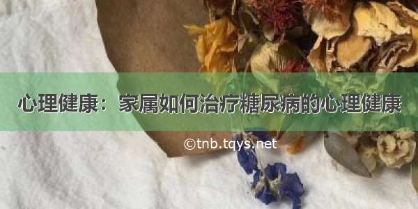 心理健康：家属如何治疗糖尿病的心理健康