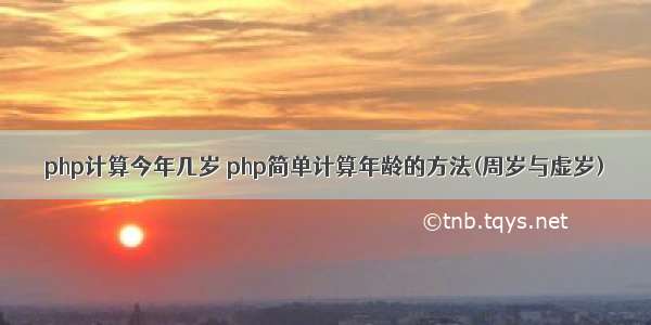 php计算今年几岁 php简单计算年龄的方法(周岁与虚岁)