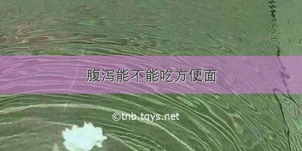 腹泻能不能吃方便面