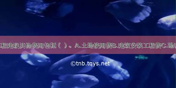 建设投资中工程建设其他费用包括（）。A.土地使用费B.建筑安装工程费C.勘察设计费D.联