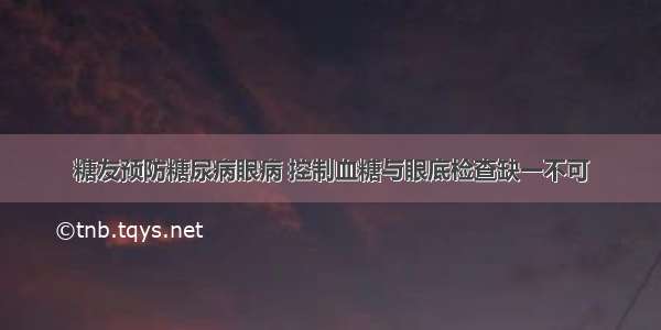 糖友预防糖尿病眼病 控制血糖与眼底检查缺一不可