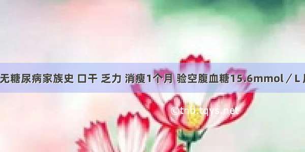 男 14岁 无糖尿病家族史 口干 乏力 消瘦1个月 验空腹血糖15.6mmol／L 尿糖（++