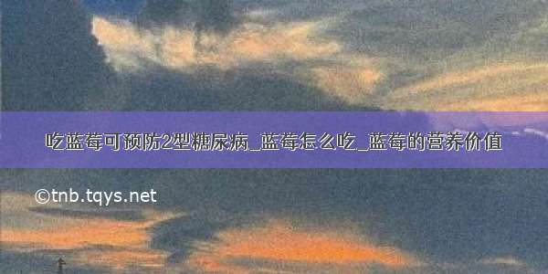 吃蓝莓可预防2型糖尿病_蓝莓怎么吃_蓝莓的营养价值