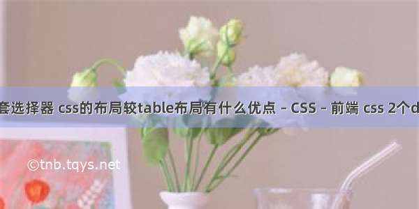 css嵌套选择器 css的布局较table布局有什么优点 – CSS – 前端 css 2个div并排