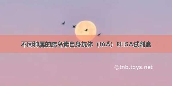 不同种属的胰岛素自身抗体（IAA）ELISA试剂盒