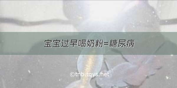 宝宝过早喝奶粉=糖尿病