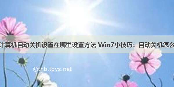 win7计算机自动关机设置在哪里设置方法 Win7小技巧：自动关机怎么设置？