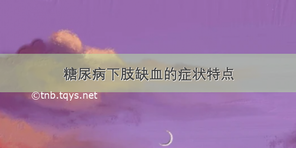 糖尿病下肢缺血的症状特点