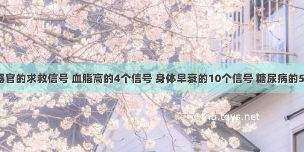 ​身体各器官的求救信号 血脂高的4个信号 身体早衰的10个信号 糖尿病的5个信号 肝