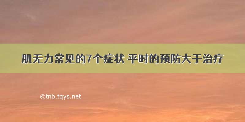 肌无力常见的7个症状 平时的预防大于治疗