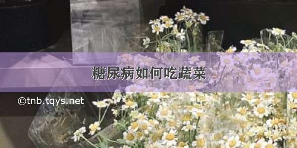 糖尿病如何吃蔬菜