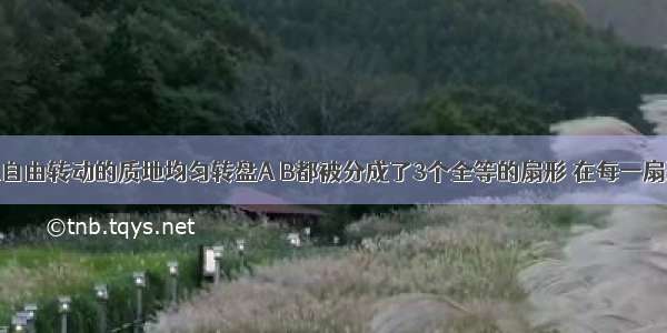 有两个可以自由转动的质地均匀转盘A B都被分成了3个全等的扇形 在每一扇形内均标有