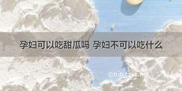 孕妇可以吃甜瓜吗 孕妇不可以吃什么