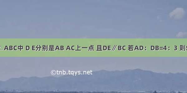 如图 在△ABC中 D E分别是AB AC上一点 且DE∥BC 若AD：DB=4：3 则S△ADE: