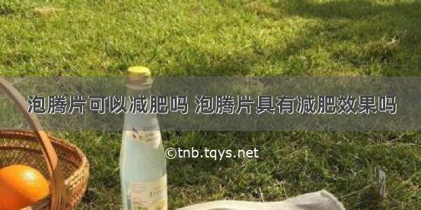 泡腾片可以减肥吗 泡腾片具有减肥效果吗