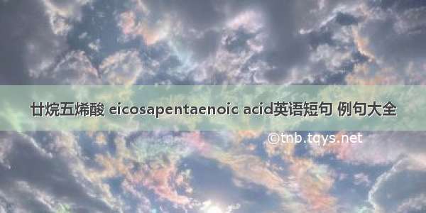 廿烷五烯酸 eicosapentaenoic acid英语短句 例句大全