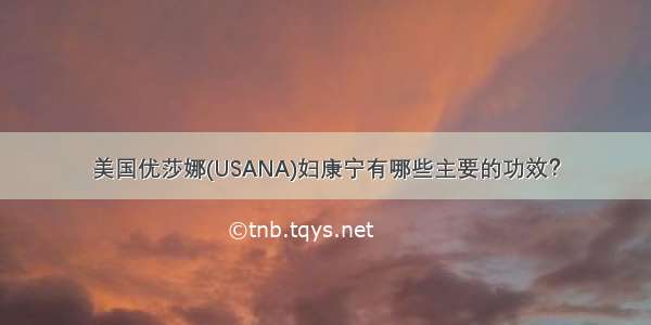 美国优莎娜(USANA)妇康宁有哪些主要的功效？