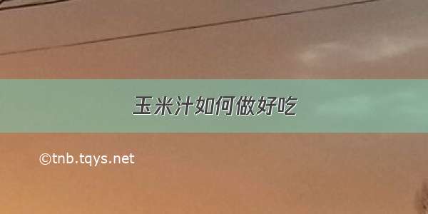 玉米汁如何做好吃