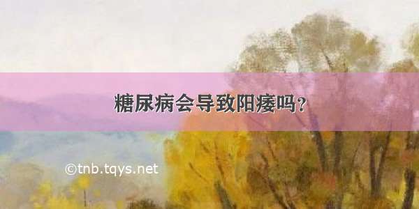 糖尿病会导致阳痿吗？