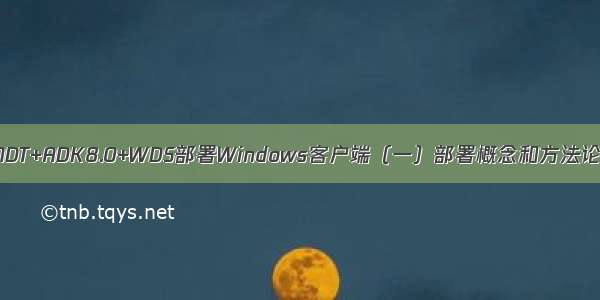 MDT+ADK8.0+WDS部署Windows客户端（一）部署概念和方法论