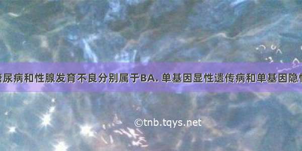 青少年型糖尿病和性腺发育不良分别属于BA. 单基因显性遗传病和单基因隐性遗传病B. 