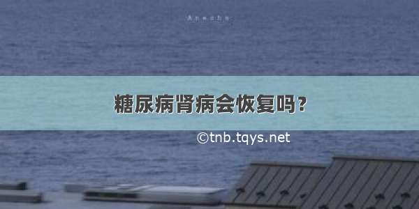 糖尿病肾病会恢复吗？