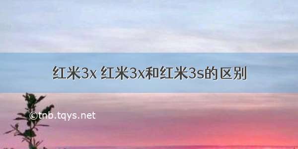 红米3x 红米3x和红米3s的区别