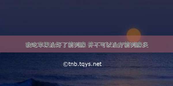 我吃苹果治好了前列腺 并不可以治疗前列腺炎