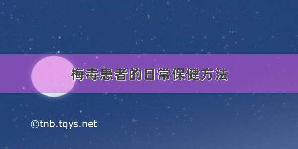 梅毒患者的日常保健方法