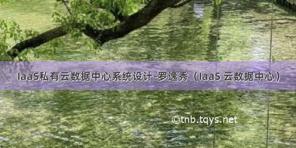 IaaS私有云数据中心系统设计-罗逸秀（IaaS 云数据中心）