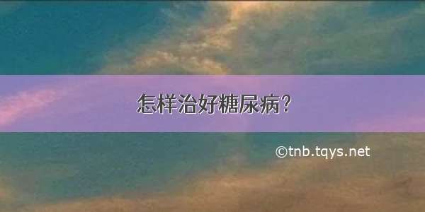 怎样治好糖尿病？