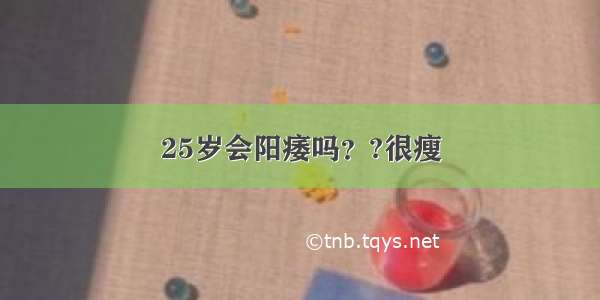 25岁会阳痿吗？?很瘦