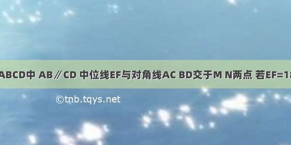 如图 在梯形ABCD中 AB∥CD 中位线EF与对角线AC BD交于M N两点 若EF=18cm MN=8c