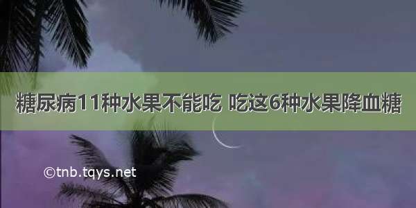 糖尿病11种水果不能吃 吃这6种水果降血糖