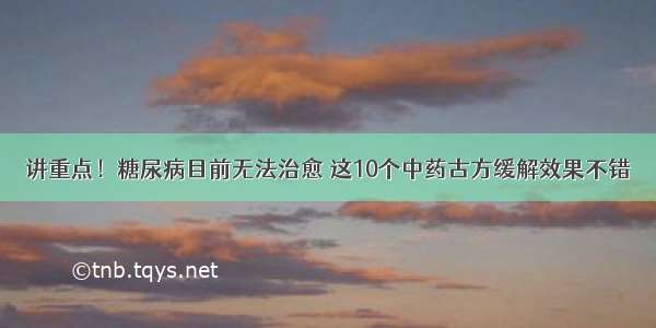 讲重点！糖尿病目前无法治愈 这10个中药古方缓解效果不错