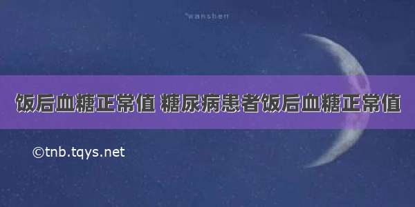 饭后血糖正常值 糖尿病患者饭后血糖正常值