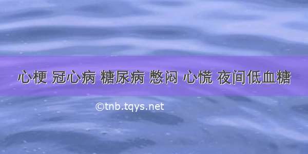 心梗 冠心病 糖尿病 憋闷 心慌 夜间低血糖