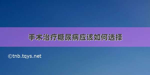 手术治疗糖尿病应该如何选择