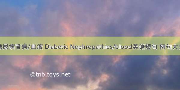 糖尿病肾病/血液 Diabetic Nephropathies/blood英语短句 例句大全