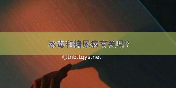 冰毒和糖尿病有关吗？